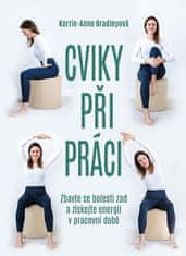 Kerrie-Anne Bradleyová: Cviky při práci - Zbavte se bolesti zad a získejte energii v pracovní době