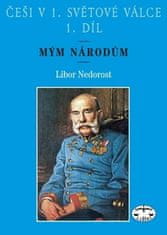 Libor Nedorost: Češi v 1. světové válce 1. díl - Mým národům