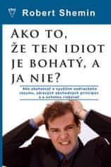 Robert Shemin: Ako to, že ten idiot je bohatý, a ja nie? - Ako zbohatnúť s využitím sedliackeho rozumu a zdravých obchodných princípov