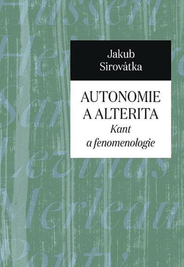 Jakub Sirovátka: Autonomie a alterita - Kant a fenomenologie