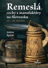 Anton Špiesz: Remeslá, cechy a manufaktúry na Slovensku - 15.-19. storočie