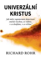 Richard Rohr: Univerzální Kristus - Jak může zapomenutá skutečnost změnit všechno, co vidíme, v co doufáme, v co věříme