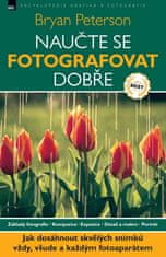 Bryan Peterson: Naučte se fotografovat dobře - Základy fotografie. Kompozice. Expozice. Detail