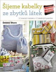 Debbie Shore: Šijeme kabelky ze zbytků látek - 12 krásných kabelek a 12 sladěných psaníček