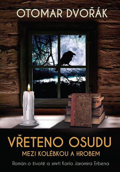 Otomar Dvořák: Vřeteno osudu Mezi kolébkou a hrobem - Román o životě a smrti Karla Jaromíra Erbena