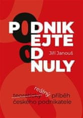 Jiří Janouš: Podnikejte od nuly - Reálný příběh českého podnikatele