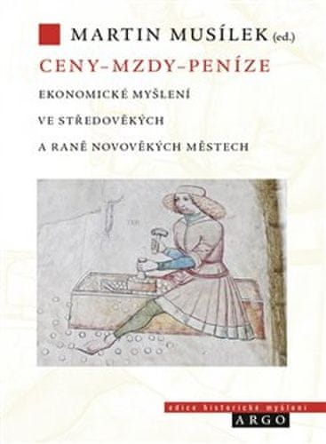 Martin Musílek: Ceny - mzdy - peníze - Ekonomické myšlení ve středověkých a raně novověkých městech