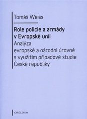 Tomáš Weiss: Role policie a armády v Evropské unii - Analýza evropské a národní úrovně s využitím případové studie České republiky