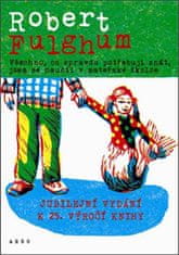 Robert Fulghum: Všechno, co opravdu potřebuju znát, jsem se naučil v mateřské školce - Jubilejní vydání k 25. výročí knihy