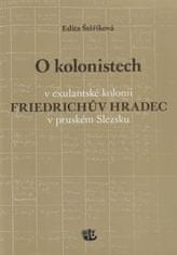 O kolonistoch v exulantskej kolónii Friedrichov Hradec v pruskom Sliezsku - Edita Štěříková