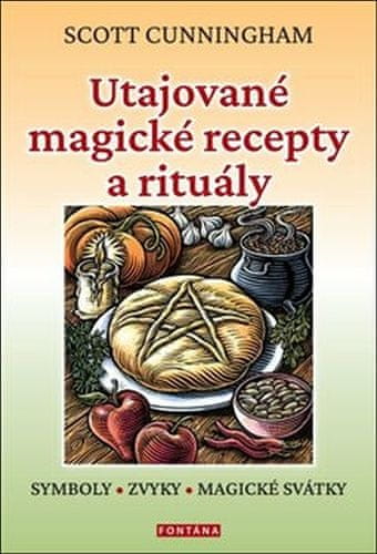 Scott Cunningham: Utajované magické recepty a rituály - SYMBOLY, ZVYKY, MAGICKÉ SVÁTKY