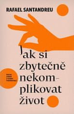 Rafael Santandreu: Jak si zbytečně nekomplikovat život - Klíč ke změně a osobní transformaci