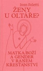 Ivan Foletti: Ženy u oltáře? - Matka Boží a gender v raném křesťanství