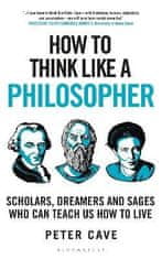 How to Think Like a Philosopher: Scholars, Dreamers and Sages Kto je Teach Us How to Live