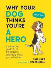 Sam Hart: Why Your Dog Thinks You´re a Hero: The Hilarious Guide to All the Reasons Your Dog Thinks You´re the Best