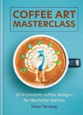 Dhan Tamang: Coffee Art Masterclass: 50 incredible coffee designs for the home barista