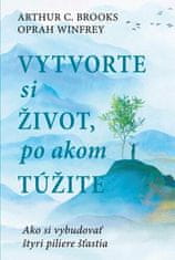 Arthur C. Brooks: Vytvorte si život, po akom túžite - Ako si vybudovať štyri piliere šťastia