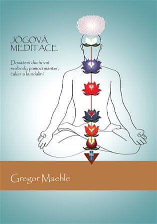 Gregor Maehle: Jógová meditace - Dosažení duchovní svobody pomocí manter, čaker a kundaliní