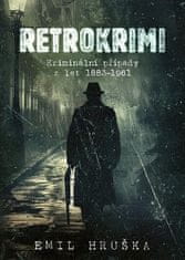 Emil Hruška: Retrokrimi - Kriminální případy z let 1883–1961