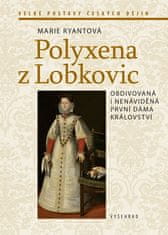 Marie Ryantová: Polyxena z Lobkovic - Obdivovaná a nenáviděná první dáma království