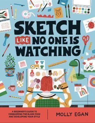 Molly Egan: Sketch Like No One is Watching: A beginner´s guide to conquering the blank page