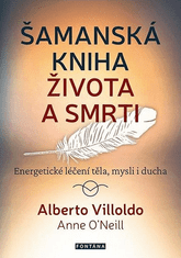 Alberto Villoldo: Šamanská kniha života a smrti - Energetické léčení těla, mysli i ducha