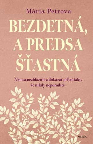 Mária Petrova: Bezdetná, a predsa šťastná - Ako sa nezblázniť a dokázať prijať fakt, že nikdy neporodíte