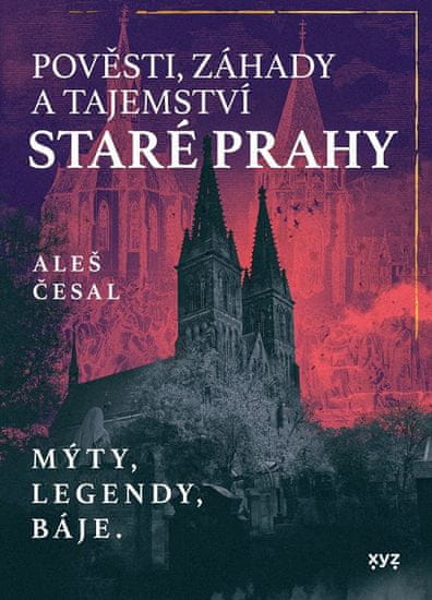 Aleš Česal: Pověsti, záhady a tajemství staré Prahy - Mýty, legendy, báje.