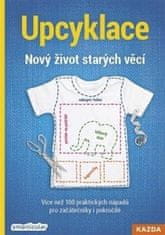 Upcyklácia: Nový život starých vecí - Viac ako 100 praktických nápadov pre začiatočníkov i pokročilých