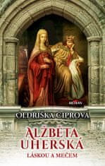 Oldřiška Ciprová: Alžběta Uherská - Láskou a mečem