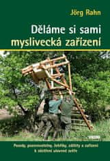 Jörg Rahn: Děláme si sami myslivecká zařízení - Posedy, pozorovatelny, žebříky, záštity a zařízení k oštření ulovené zvěře