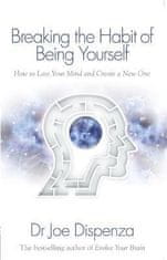 Joe Dispenza: Breaking the Habit of Being Yourself: How to Lose Your Mind and Create a New One