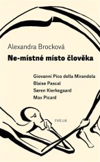 Alexandra Brocková: Ne-místné místo člověka - Giovanni Pico della Mirandola, Blaise Pascal, Soren Kierkegaard, Max Picard