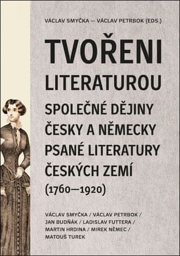 Václav Smyčka: Tvořeni literaturou - Společné dějiny česky a německy psané literatury českých zemí (1760–1920)