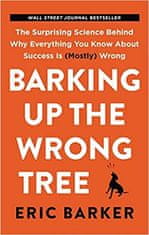 Eric Barker: Barking Up the Wrong Tree : The Surprising Science Behind Why Everything You Know about Success Is (Mostly) Wrong