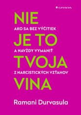 Ramani Durvasula: Nie je to tvoja vina - Ako sa bez výčitiek a navždy vymeniť z narcistických vzťahov