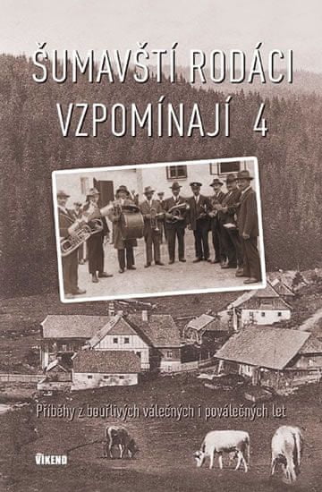 autorů kolektiv: Šumavští rodáci vzpomínají 4 - Příběhy z bouřlivých válečných i poválečných let