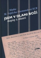 Jsem v dlani boží - dopisy z vězení Matky Vojtěchy Hasmandové SCB (z období 1952 - 1960)