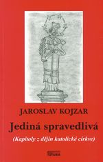 Jaroslav Kojzar: Jediná spravedlivá - Kapitoly z dějin katolické církve