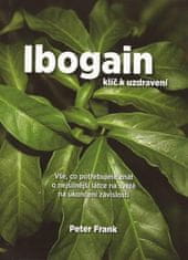 Peter Frank: Ibogain Klíč k uzdravení - Vše, co potřebujete znát o nejsilnější látce na světě na ukončení závislostí