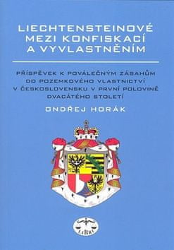 Ondřej Horák: Liechtensteinové mezi konfiskací a vyvlatněním - Příspěvek k poválečným zásahům do pozemkového vlast. v Českoslov.