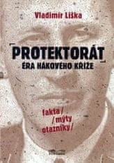 Vladimír Liška: Protektorát Éra hákového kříže - fakta, mýty, otazníky