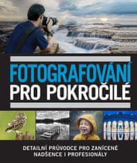 Fotografování pro pokročilé - Detailní průvodce pro zanícené nadšence i profesionály