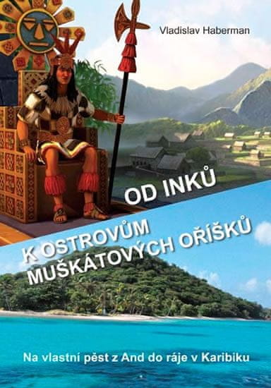 Vladislav Haberman: Od Inků k ostrovům muškátových oříšků - Na vlastní pěst z And do ráje v Karibiku