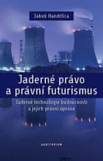 Jakub Handrlica: Jaderné právo a právní futurismus - Jaderné technologie budoucnosti a jejich právní úprava