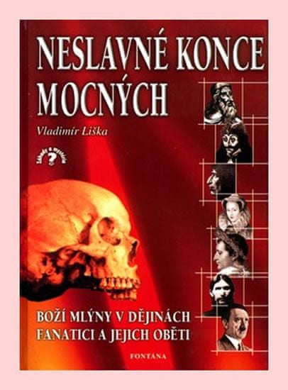 Vladimír Liška: Neslavné konce mocných - Boží mlýny v dějinách, fanatici a jejich oběti