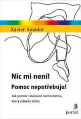 Xavier Amador: Nic mi není! Pomoc nepotřebuju! - Jak pomoci duševně nemocnému, který odmítá léčbu