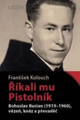 František Kolouch: Říkali mu Pistolník - Bohuslav Burian (1919-1960), vězeň, kněz a převaděč