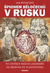 Jan Rychetský: Špionem Běločechů v Rusku - Po stopách našich legionářů od Zborova do Vladivostoku