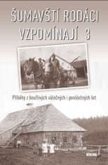 Kolektiv autorů: Šumavští rodáci vzpomínají 3 - Příběhy z bouřlivých válečných i poválečných let